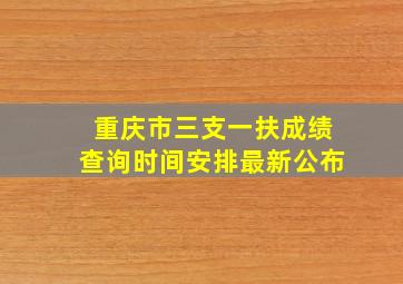 重庆市三支一扶成绩查询时间安排最新公布