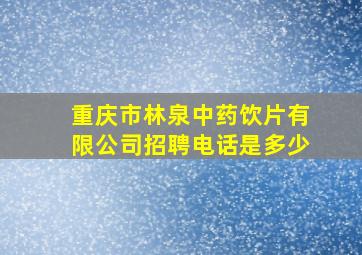 重庆市林泉中药饮片有限公司招聘电话是多少