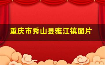 重庆市秀山县雅江镇图片