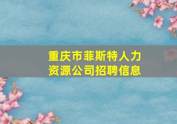 重庆市菲斯特人力资源公司招聘信息