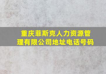 重庆菲斯克人力资源管理有限公司地址电话号码