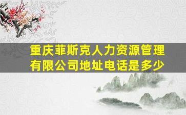 重庆菲斯克人力资源管理有限公司地址电话是多少