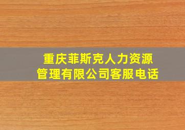 重庆菲斯克人力资源管理有限公司客服电话