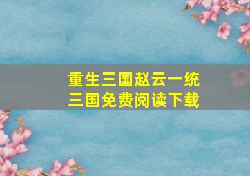 重生三国赵云一统三国免费阅读下载