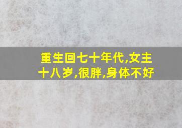 重生回七十年代,女主十八岁,很胖,身体不好