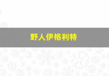 野人伊格利特