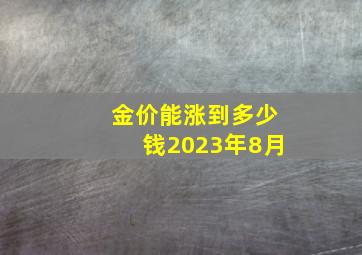 金价能涨到多少钱2023年8月