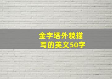 金字塔外貌描写的英文50字