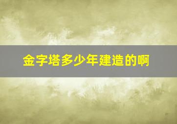 金字塔多少年建造的啊