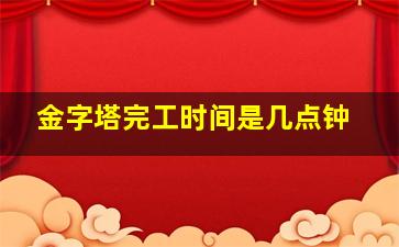 金字塔完工时间是几点钟