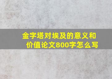 金字塔对埃及的意义和价值论文800字怎么写