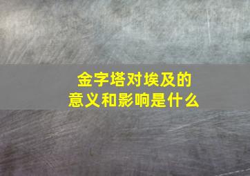 金字塔对埃及的意义和影响是什么