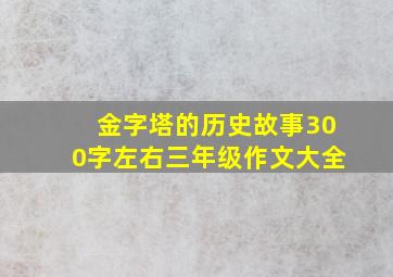 金字塔的历史故事300字左右三年级作文大全