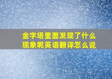 金字塔里面发现了什么现象呢英语翻译怎么说