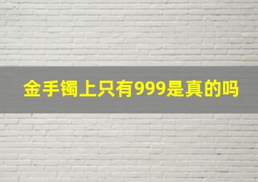 金手镯上只有999是真的吗