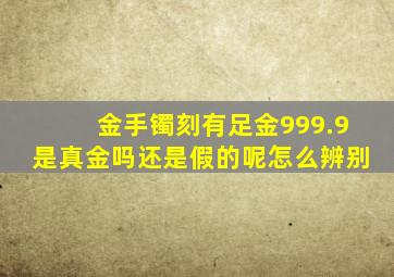 金手镯刻有足金999.9是真金吗还是假的呢怎么辨别