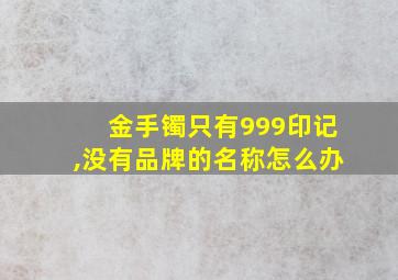 金手镯只有999印记,没有品牌的名称怎么办