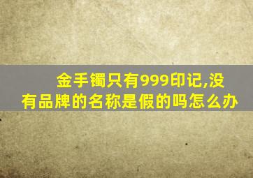 金手镯只有999印记,没有品牌的名称是假的吗怎么办