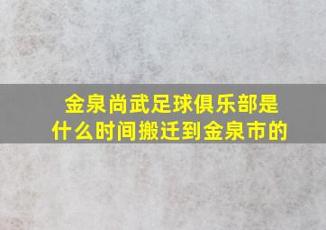 金泉尚武足球俱乐部是什么时间搬迁到金泉市的