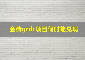 金砖grdc项目何时能兑现