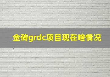 金砖grdc项目现在啥情况