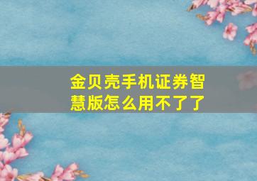 金贝壳手机证券智慧版怎么用不了了