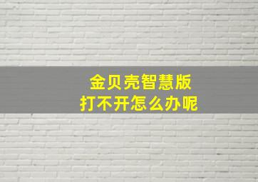 金贝壳智慧版打不开怎么办呢