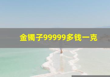 金镯子99999多钱一克