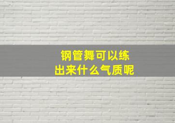 钢管舞可以练出来什么气质呢