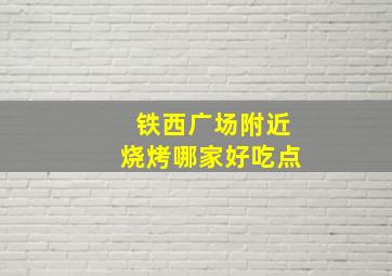 铁西广场附近烧烤哪家好吃点