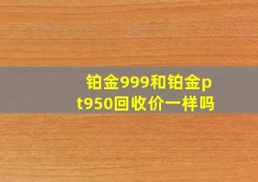 铂金999和铂金pt950回收价一样吗