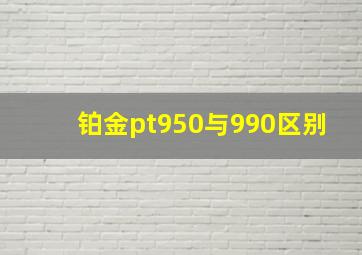 铂金pt950与990区别