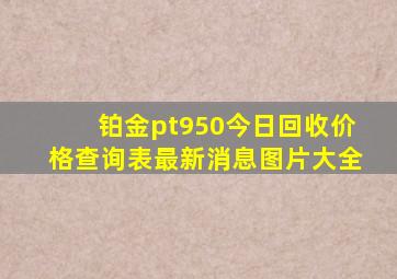 铂金pt950今日回收价格查询表最新消息图片大全