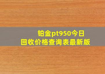 铂金pt950今日回收价格查询表最新版