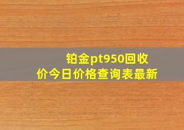 铂金pt950回收价今日价格查询表最新