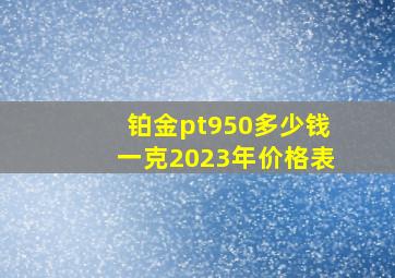 铂金pt950多少钱一克2023年价格表