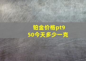 铂金价格pt950今天多少一克