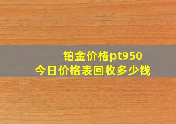 铂金价格pt950今日价格表回收多少钱