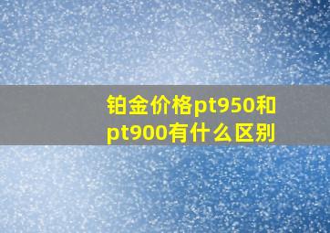 铂金价格pt950和pt900有什么区别