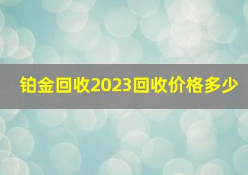 铂金回收2023回收价格多少