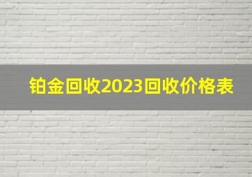 铂金回收2023回收价格表