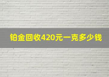 铂金回收420元一克多少钱