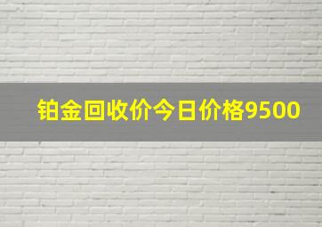 铂金回收价今日价格9500