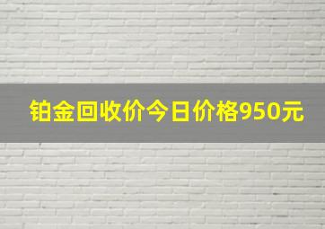 铂金回收价今日价格950元