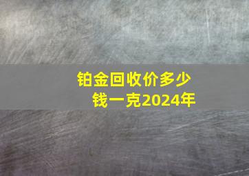 铂金回收价多少钱一克2024年