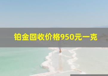 铂金回收价格950元一克