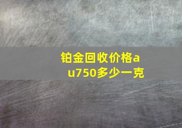 铂金回收价格au750多少一克