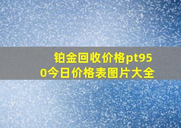 铂金回收价格pt950今日价格表图片大全