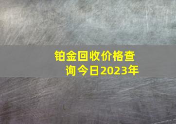 铂金回收价格查询今日2023年