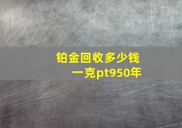 铂金回收多少钱一克pt950年